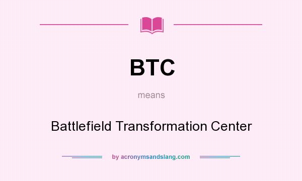 What does BTC mean? It stands for Battlefield Transformation Center