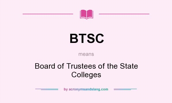 What does BTSC mean? It stands for Board of Trustees of the State Colleges