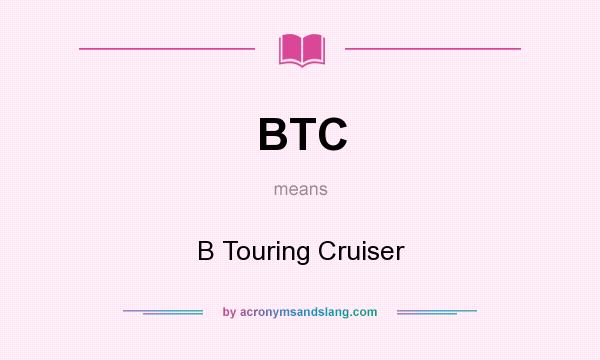 What does BTC mean? It stands for B Touring Cruiser