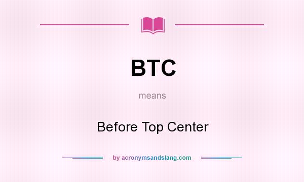 What does BTC mean? It stands for Before Top Center