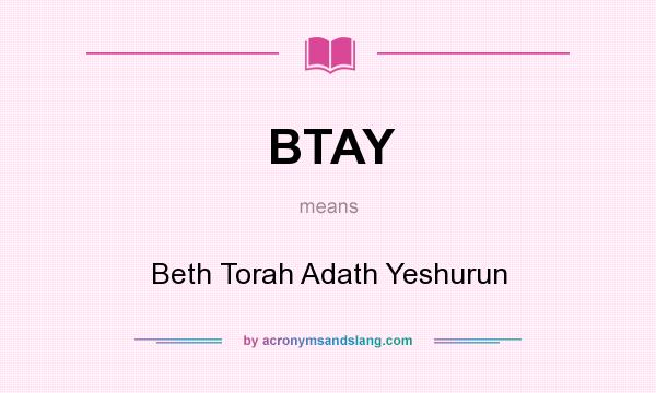 What does BTAY mean? It stands for Beth Torah Adath Yeshurun