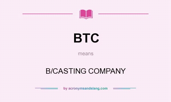 What does BTC mean? It stands for B/CASTING COMPANY