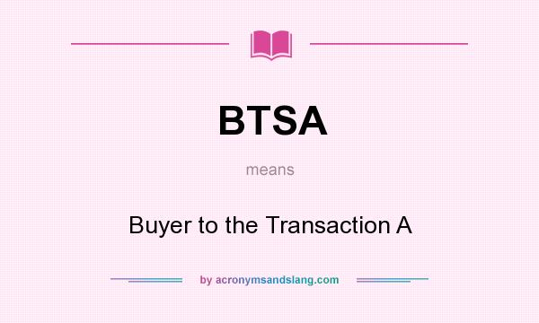 What does BTSA mean? It stands for Buyer to the Transaction A