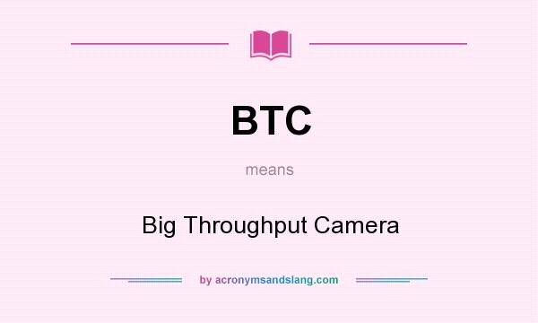 What does BTC mean? It stands for Big Throughput Camera