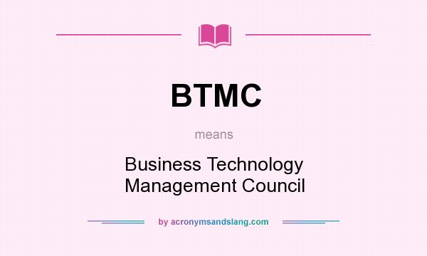 What does BTMC mean? It stands for Business Technology Management Council