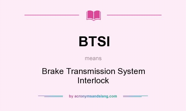 What does BTSI mean? It stands for Brake Transmission System Interlock