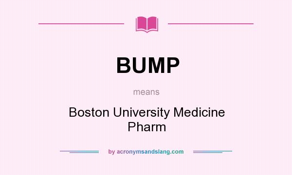 What does BUMP mean? It stands for Boston University Medicine Pharm