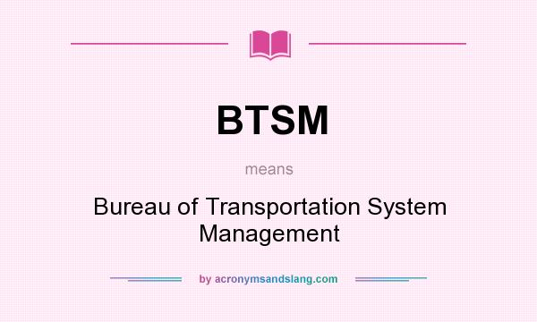 What does BTSM mean? It stands for Bureau of Transportation System Management