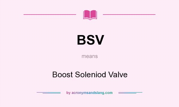 What does BSV mean? It stands for Boost Soleniod Valve