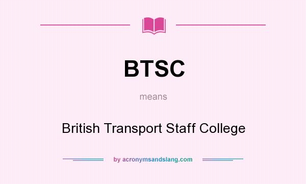 What does BTSC mean? It stands for British Transport Staff College