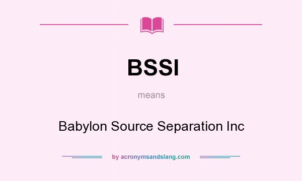 What does BSSI mean? It stands for Babylon Source Separation Inc