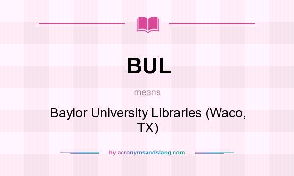 What does BUL mean? It stands for Baylor University Libraries (Waco, TX)