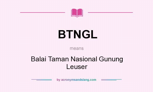 What does BTNGL mean? It stands for Balai Taman Nasional Gunung Leuser
