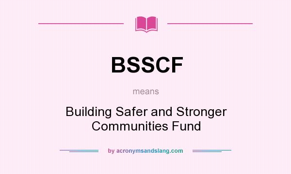 What does BSSCF mean? It stands for Building Safer and Stronger Communities Fund