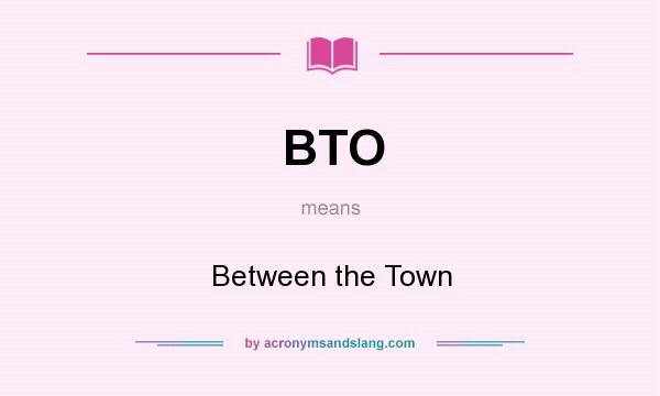 What does BTO mean? It stands for Between the Town