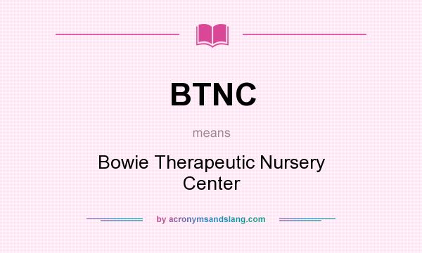 What does BTNC mean? It stands for Bowie Therapeutic Nursery Center