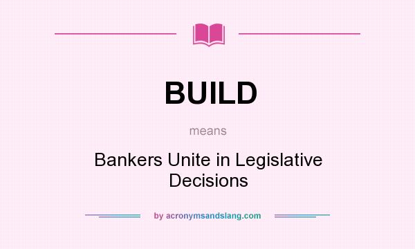 What does BUILD mean? It stands for Bankers Unite in Legislative Decisions