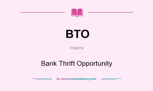 What does BTO mean? It stands for Bank Thrift Opportunity