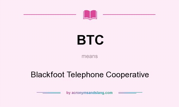 What does BTC mean? It stands for Blackfoot Telephone Cooperative