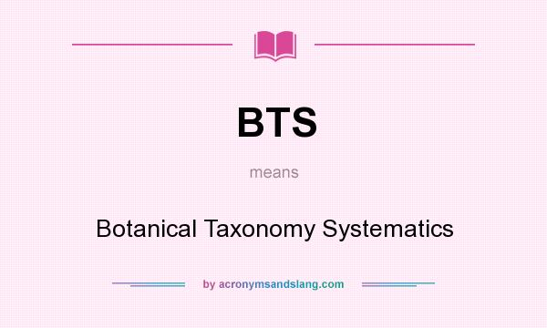 What does BTS mean? It stands for Botanical Taxonomy Systematics