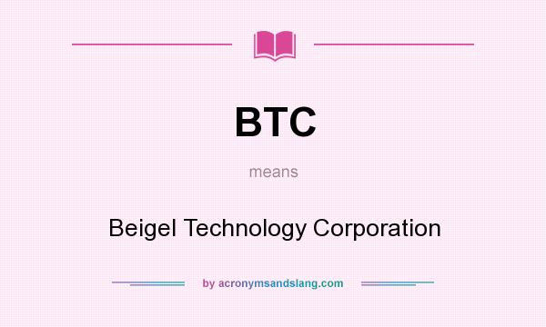 What does BTC mean? It stands for Beigel Technology Corporation