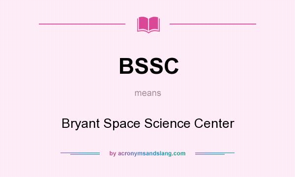 What does BSSC mean? It stands for Bryant Space Science Center