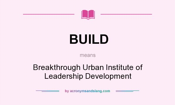 What does BUILD mean? It stands for Breakthrough Urban Institute of Leadership Development