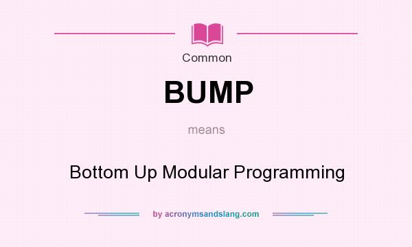 What does BUMP mean? It stands for Bottom Up Modular Programming