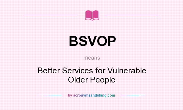 What does BSVOP mean? It stands for Better Services for Vulnerable Older People