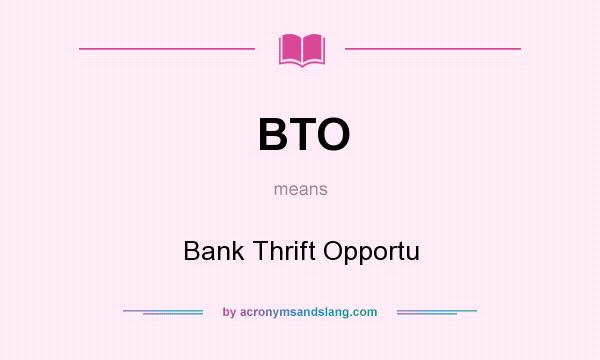What does BTO mean? It stands for Bank Thrift Opportu