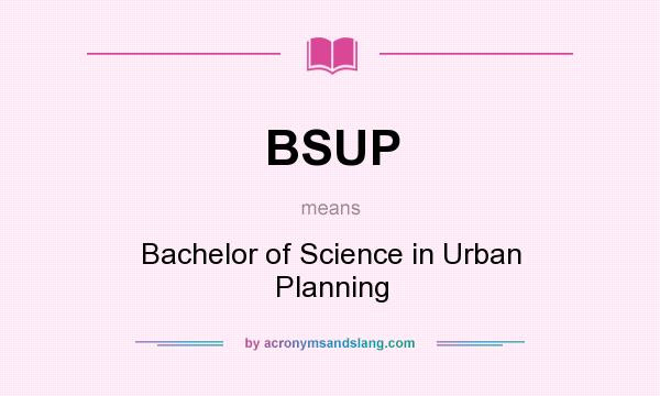 What does BSUP mean? It stands for Bachelor of Science in Urban Planning