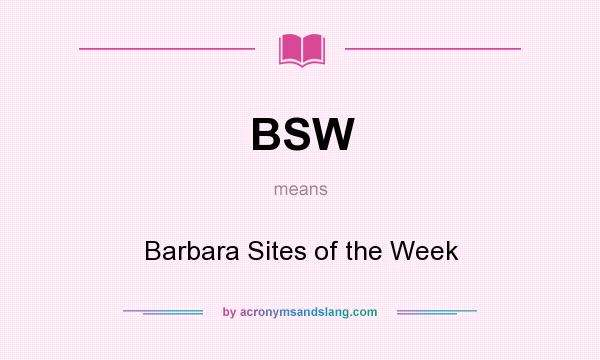 What does BSW mean? It stands for Barbara Sites of the Week