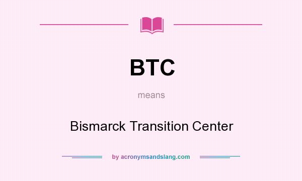What does BTC mean? It stands for Bismarck Transition Center