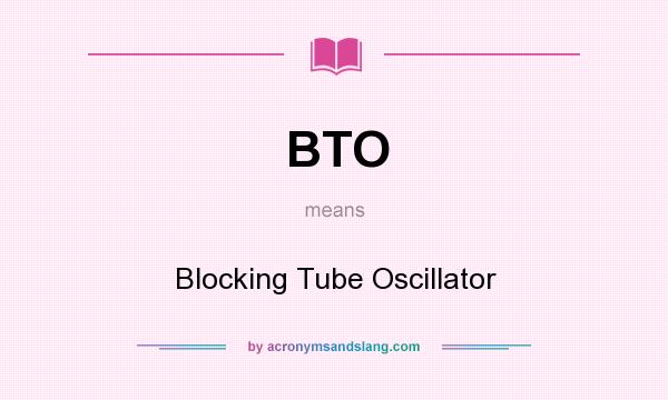 What does BTO mean? It stands for Blocking Tube Oscillator