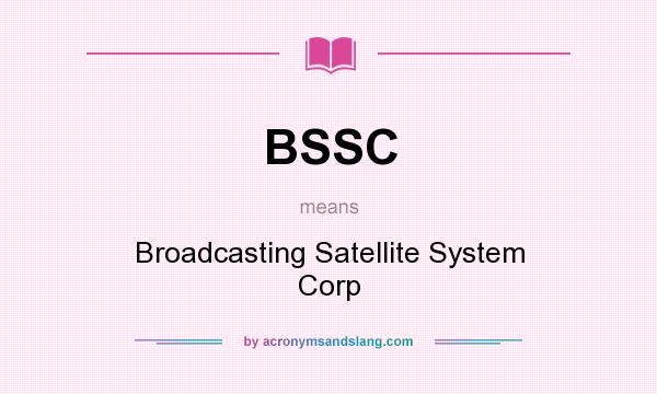What does BSSC mean? It stands for Broadcasting Satellite System Corp