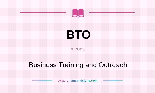 What does BTO mean? It stands for Business Training and Outreach