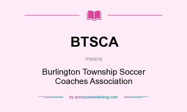What does BTSCA mean? It stands for Burlington Township Soccer Coaches Association