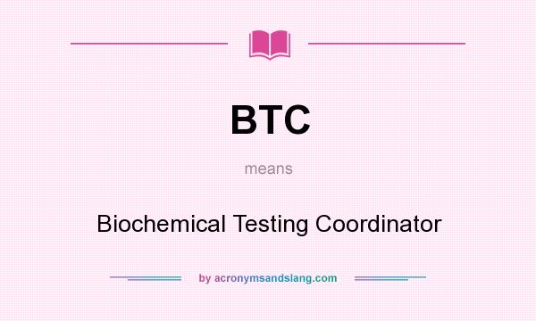 What does BTC mean? It stands for Biochemical Testing Coordinator