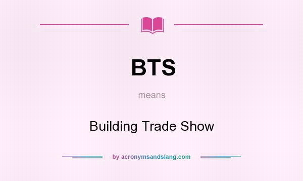 What does BTS mean? It stands for Building Trade Show