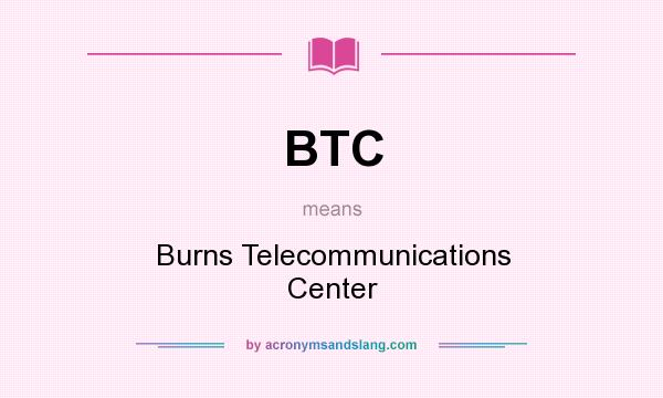 What does BTC mean? It stands for Burns Telecommunications Center
