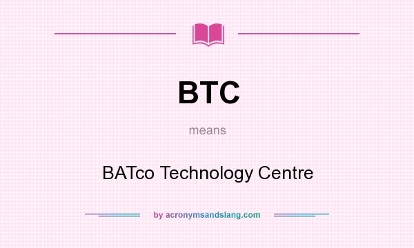 What does BTC mean? It stands for BATco Technology Centre