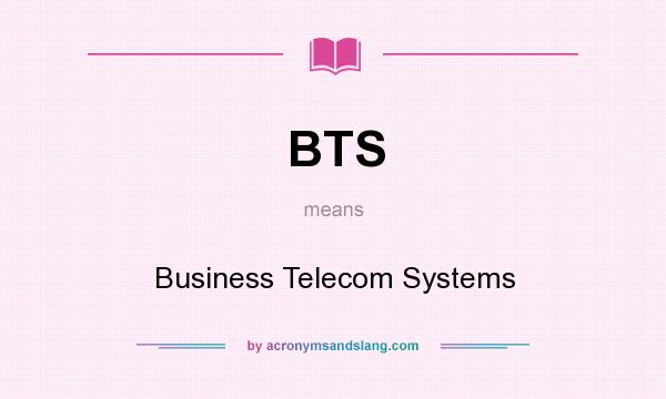 What does BTS mean? It stands for Business Telecom Systems
