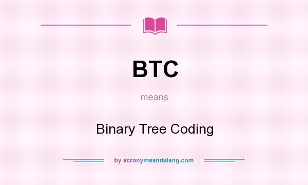 What does BTC mean? It stands for Binary Tree Coding