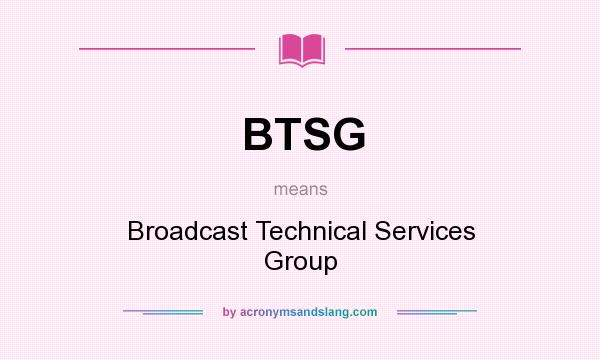 What does BTSG mean? It stands for Broadcast Technical Services Group