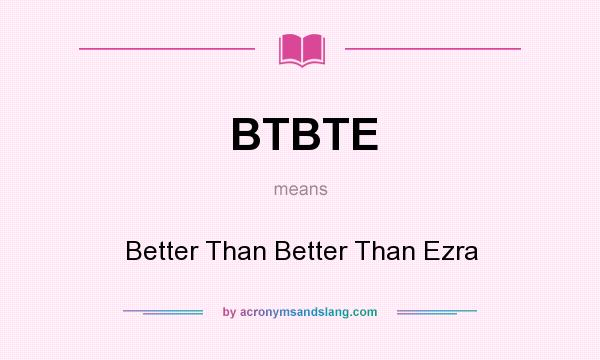 What does BTBTE mean? It stands for Better Than Better Than Ezra