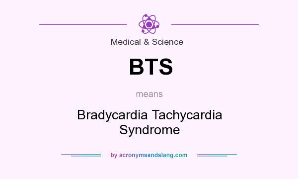 What does BTS mean? It stands for Bradycardia Tachycardia Syndrome
