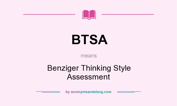 What does BTSA mean? It stands for Benziger Thinking Style Assessment