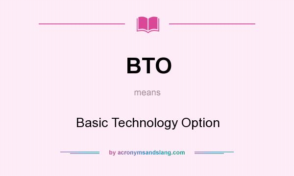 What does BTO mean? It stands for Basic Technology Option