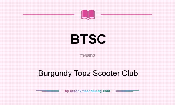 What does BTSC mean? It stands for Burgundy Topz Scooter Club