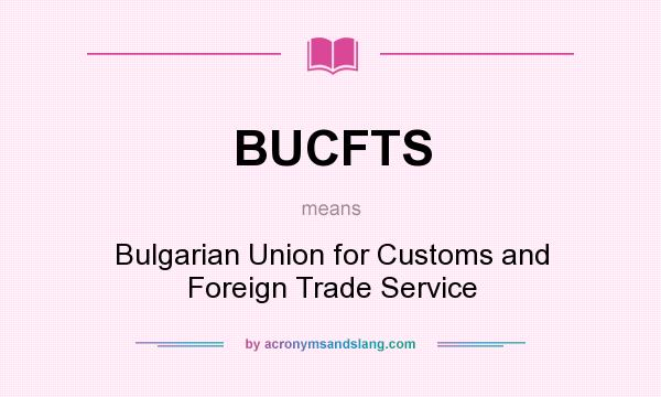 What does BUCFTS mean? It stands for Bulgarian Union for Customs and Foreign Trade Service